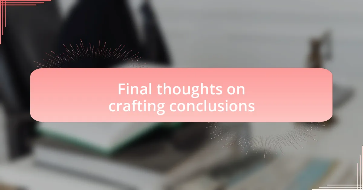 Final thoughts on crafting conclusions