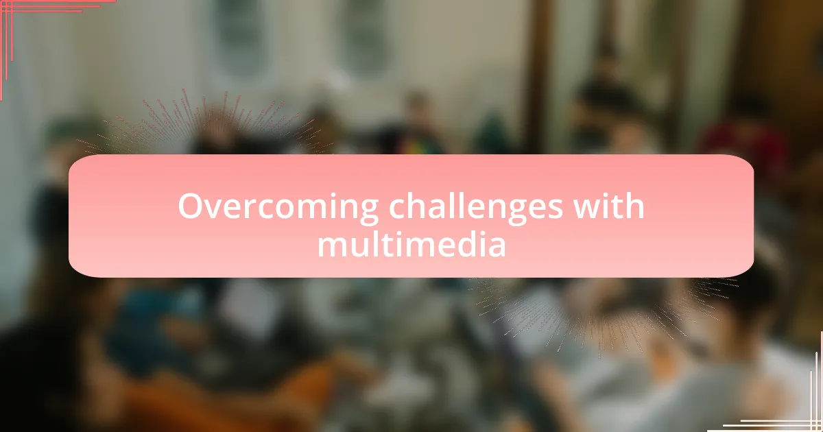 Overcoming challenges with multimedia