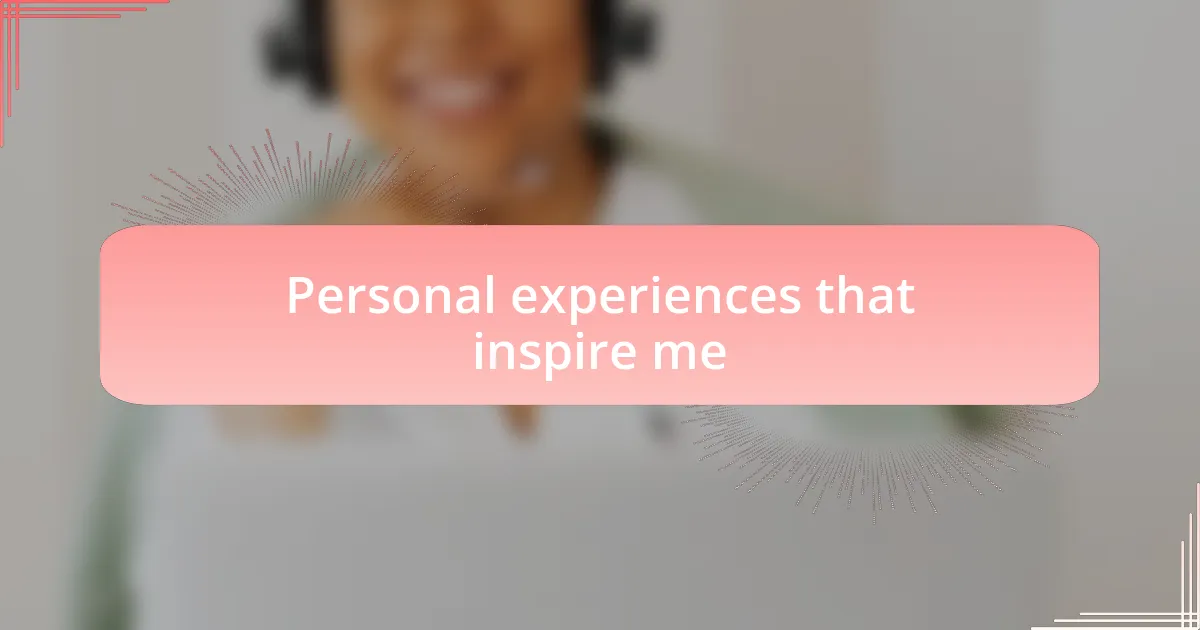 Personal experiences that inspire me