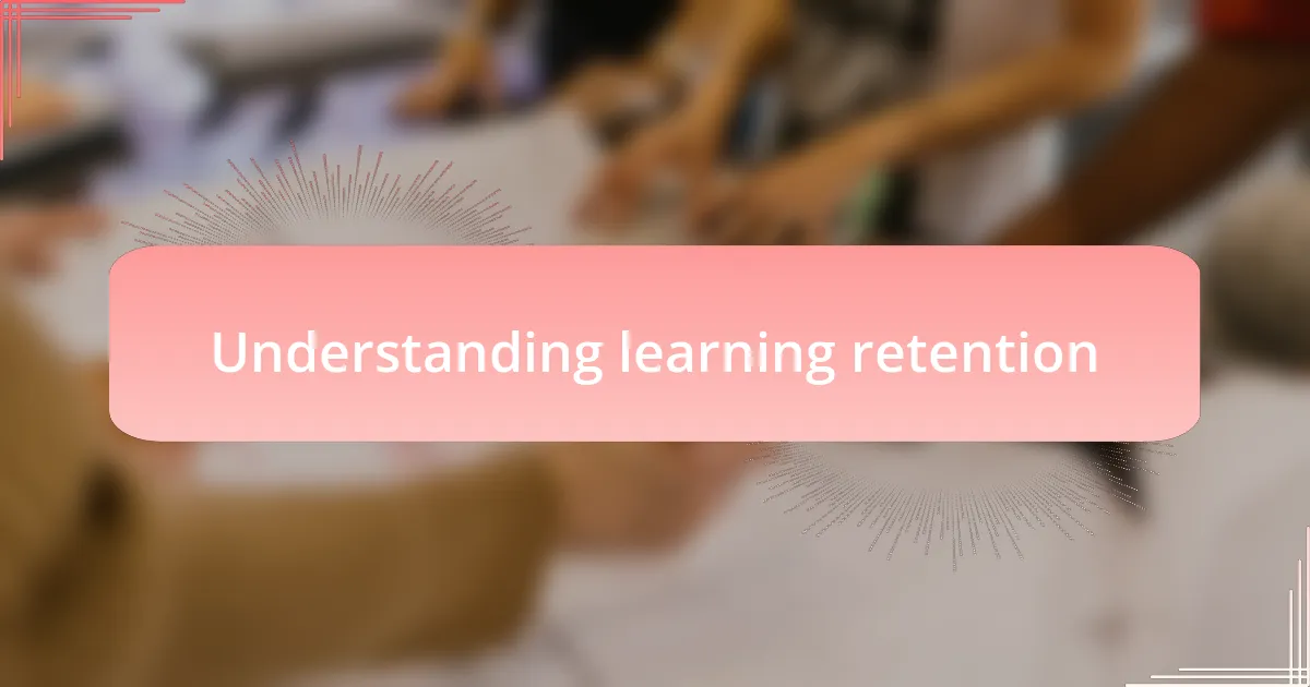 Understanding learning retention